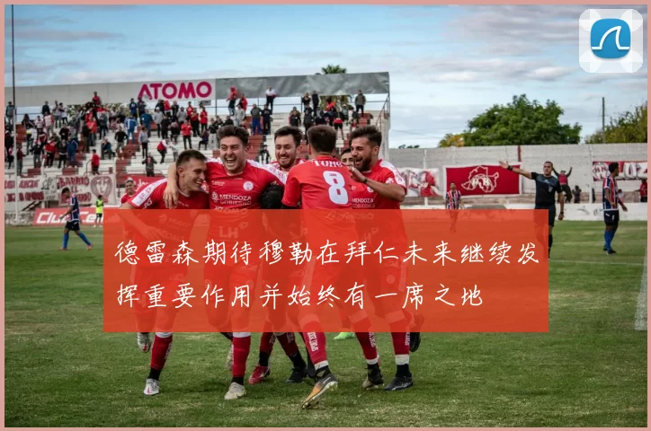 德雷森期待穆勒在拜仁未来继续发挥重要作用并始终有一席之地