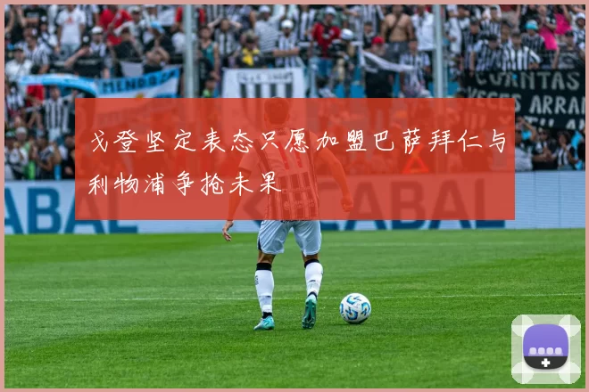 戈登坚定表态只愿加盟巴萨拜仁与利物浦争抢未果