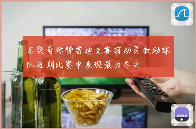 东契奇称赞雷迪克赛前动员激励球队近期比赛中表现最为尽兴